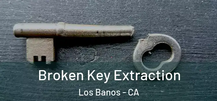 Broken Key Extraction Los Banos - CA