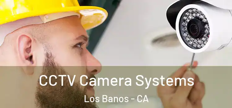 CCTV Camera Systems Los Banos - CA
