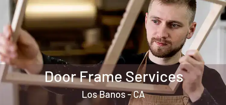 Door Frame Services Los Banos - CA